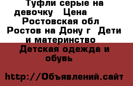 Туфли серые на девочку › Цена ­ 450 - Ростовская обл., Ростов-на-Дону г. Дети и материнство » Детская одежда и обувь   